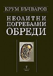 Неолитни погребални обреди/
Neolithic mortuary practices (Крум Бъчваров)